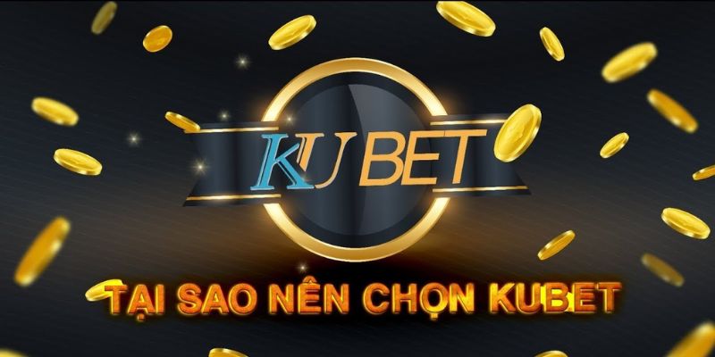 Kubet lý do nên chọn nhà cái